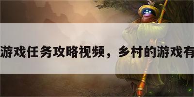 乡村游戏任务攻略视频，乡村的游戏有什么