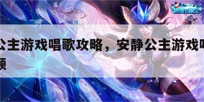 安静公主游戏唱歌攻略，安静公主游戏唱歌攻略视频