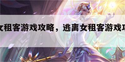 逃离女租客游戏攻略，逃离女租客游戏攻略大全