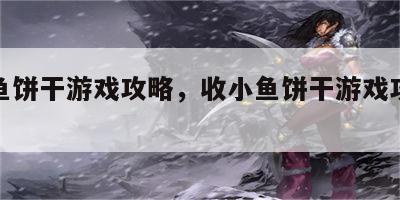 收小鱼饼干游戏攻略，收小鱼饼干游戏攻略大全