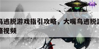 大嘴鸟逃脱游戏指引攻略，大嘴鸟逃脱游戏指引攻略视频