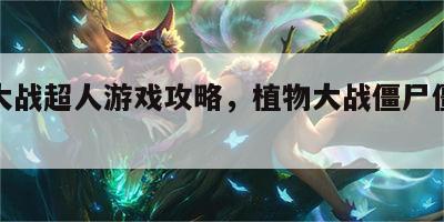 僵尸大战超人游戏攻略，植物大战僵尸僵尸超人