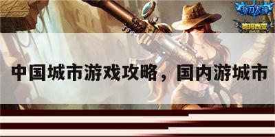 中国城市游戏攻略，国内游城市