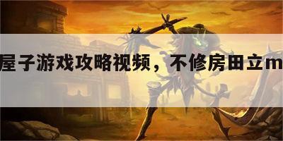 不修屋子游戏攻略视频，不修房田立mp3网盘
