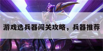 游戏选兵器闯关攻略，兵器推荐
