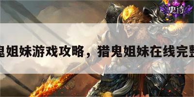 猎鬼姐妹游戏攻略，猎鬼姐妹在线完整版