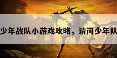 少年战队小游戏攻略，请问少年队