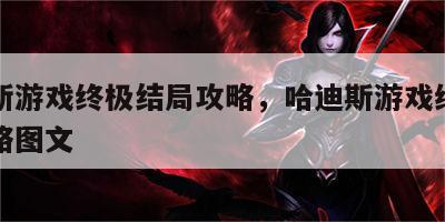 哈迪斯游戏终极结局攻略，哈迪斯游戏终极结局攻略图文