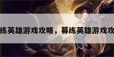 募练英雄游戏攻略，募练英雄游戏攻略