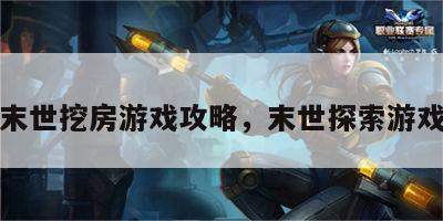 末世挖房游戏攻略，末世探索游戏