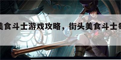 街头美食斗士游戏攻略，街头美食斗士每集地点