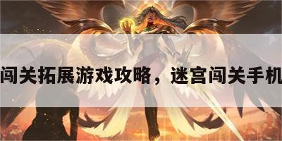 迷宫闯关拓展游戏攻略，迷宫闯关手机游戏