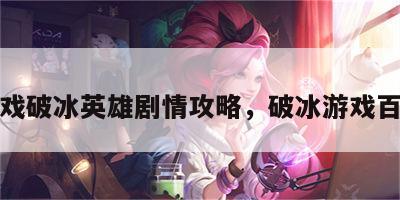 游戏破冰英雄剧情攻略，破冰游戏百科