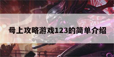 母上攻略游戏123的简单介绍