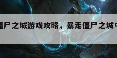 暴走僵尸之城游戏攻略，暴走僵尸之城中文破解版