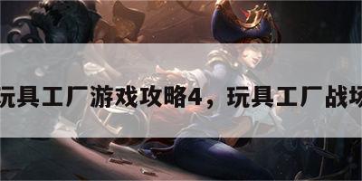 玩具工厂游戏攻略4，玩具工厂战场