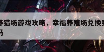 幸福养猎场游戏攻略，幸福养殖场兑换实物是真的吗