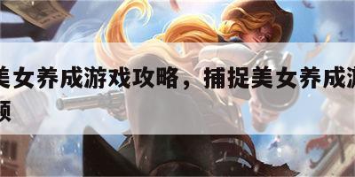 捕捉美女养成游戏攻略，捕捉美女养成游戏攻略视频