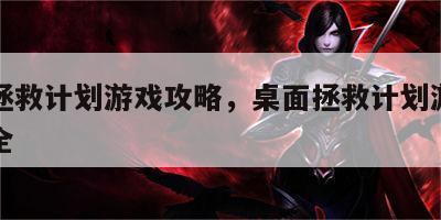 桌面拯救计划游戏攻略，桌面拯救计划游戏攻略大全