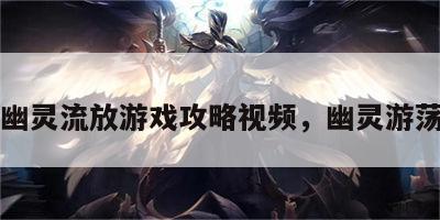 幽灵流放游戏攻略视频，幽灵游荡
