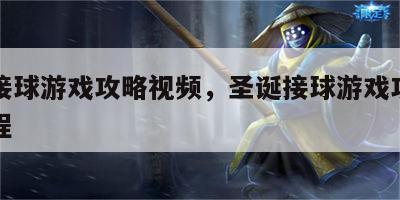 圣诞接球游戏攻略视频，圣诞接球游戏攻略视频教程