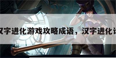 汉字进化游戏攻略成语，汉字进化论