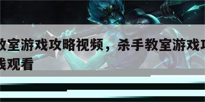 杀手教室游戏攻略视频，杀手教室游戏攻略视频在线观看