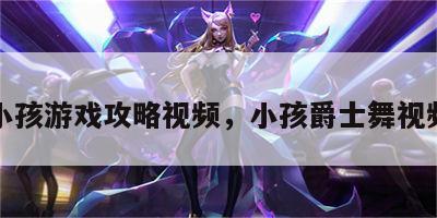 爵士小孩游戏攻略视频，小孩爵士舞视频教程