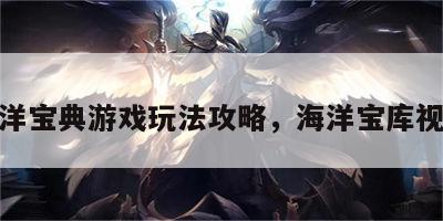 海洋宝典游戏玩法攻略，海洋宝库视频