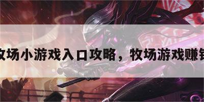 牧场小游戏入口攻略，牧场游戏赚钱