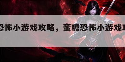 蜜糖恐怖小游戏攻略，蜜糖恐怖小游戏攻略视频