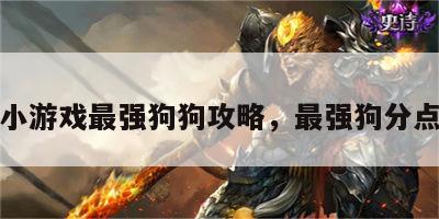 小游戏最强狗狗攻略，最强狗分点