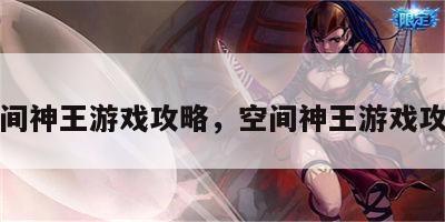 空间神王游戏攻略，空间神王游戏攻略