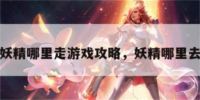 妖精哪里走游戏攻略，妖精哪里去