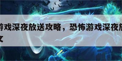 恐怖游戏深夜放送攻略，恐怖游戏深夜放送攻略图文