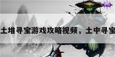 土堆寻宝游戏攻略视频，土中寻宝