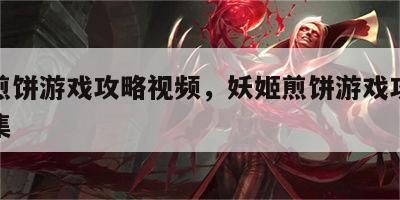 妖姬煎饼游戏攻略视频，妖姬煎饼游戏攻略视频全集