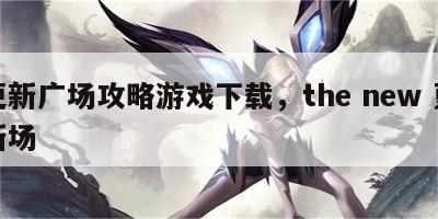 更新广场攻略游戏下载，the new 更新场