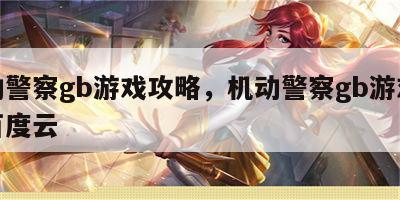 机动警察gb游戏攻略，机动警察gb游戏攻略百度云