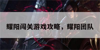 耀阳闯关游戏攻略，耀阳团队
