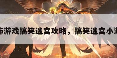 恐怖游戏搞笑迷宫攻略，搞笑迷宫小游戏