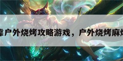 依靠户外烧烤攻略游戏，户外烧烤麻烦吗