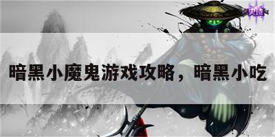 暗黑小魔鬼游戏攻略，暗黑小吃