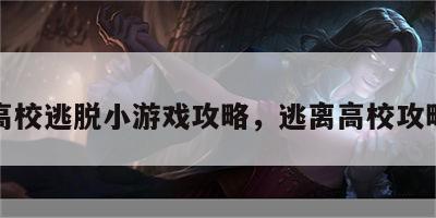 高校逃脱小游戏攻略，逃离高校攻略