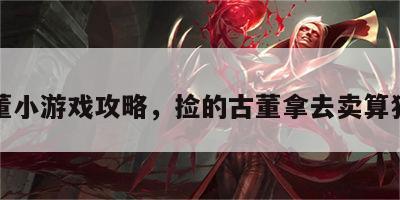 捡古董小游戏攻略，捡的古董拿去卖算犯法吗