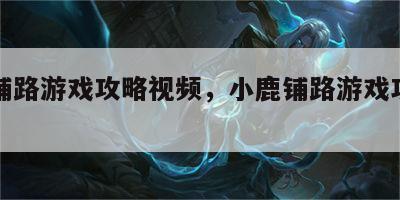 小鹿铺路游戏攻略视频，小鹿铺路游戏攻略视频