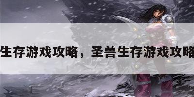 圣兽生存游戏攻略，圣兽生存游戏攻略视频