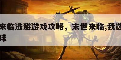 末世来临逃避游戏攻略，末世来临,我选择逃离地球