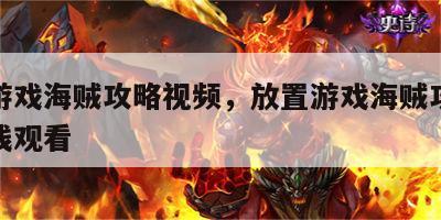 放置游戏海贼攻略视频，放置游戏海贼攻略视频在线观看