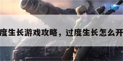 过度生长游戏攻略，过度生长怎么开枪